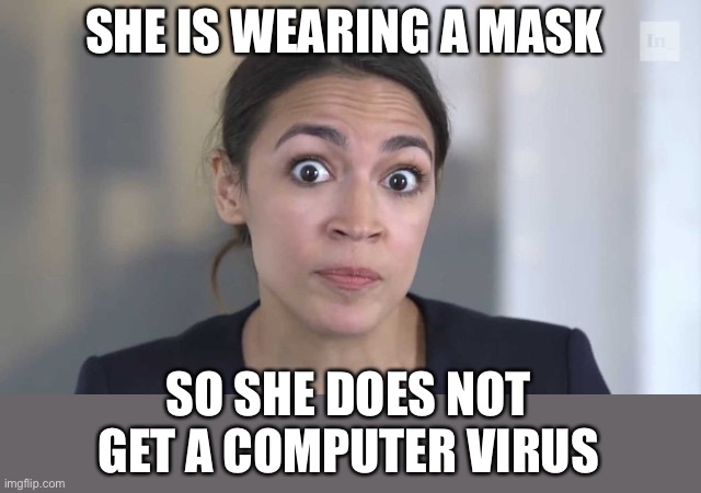 Crazy Alexandria Ocasio-Cortez | SHE IS WEARING A MASK SO SHE DOES NOT GET A COMPUTER VIRUS | image tagged in crazy alexandria ocasio-cortez | made w/ Imgflip meme maker