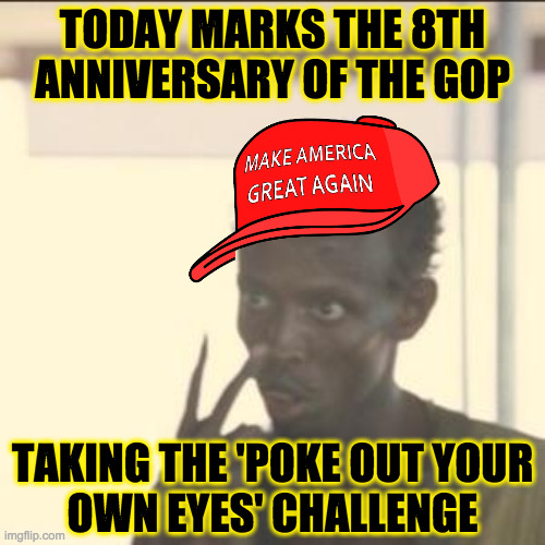 When Republicans took The Three Stooges thing too far. | TODAY MARKS THE 8TH
ANNIVERSARY OF THE GOP; TAKING THE 'POKE OUT YOUR
OWN EYES' CHALLENGE | image tagged in memes,look at me,gop,stooges | made w/ Imgflip meme maker
