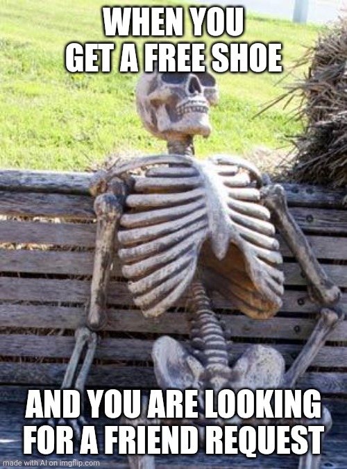 Waiting Skeleton Meme | WHEN YOU GET A FREE SHOE; AND YOU ARE LOOKING FOR A FRIEND REQUEST | image tagged in memes,waiting skeleton | made w/ Imgflip meme maker