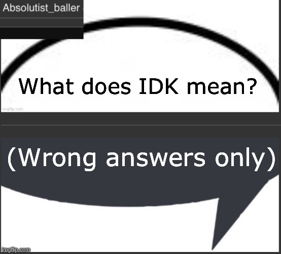 Absolutist_baller Anouncement | What does IDK mean? (Wrong answers only) | image tagged in absolutist_baller anouncement | made w/ Imgflip meme maker