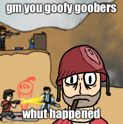 horrors of war | gm you goofy goobers; whut happened | image tagged in horrors of war | made w/ Imgflip meme maker