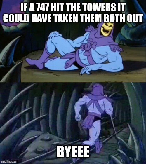 Skeletor disturbing facts | IF A 747 HIT THE TOWERS IT COULD HAVE TAKEN THEM BOTH OUT; BYEEE | image tagged in skeletor disturbing facts | made w/ Imgflip meme maker