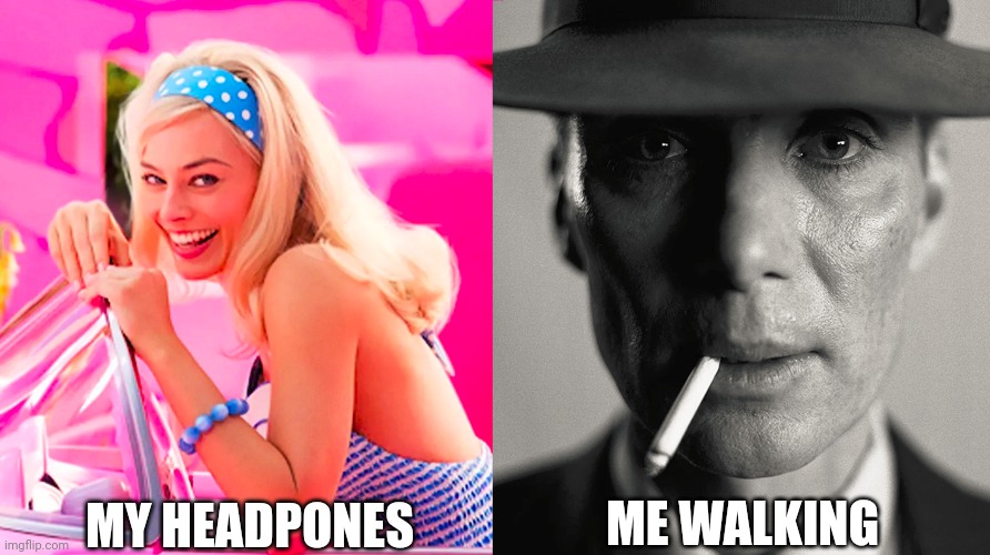 Barbie vs Oppenheimer | MY HEADPONES; ME WALKING | image tagged in barbie vs oppenheimer,relatable,fun,funny | made w/ Imgflip meme maker
