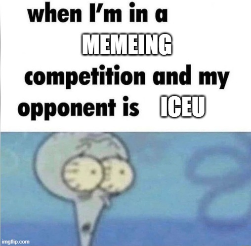 whe i'm in a competition and my opponent is | MEMEING; ICEU | image tagged in whe i'm in a competition and my opponent is,squidward,iceu | made w/ Imgflip meme maker