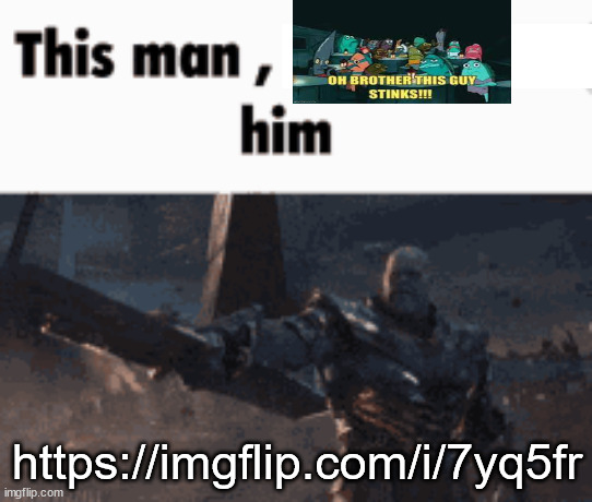 This man, _____ him | https://imgflip.com/i/7yq5fr | image tagged in this man _____ him | made w/ Imgflip meme maker