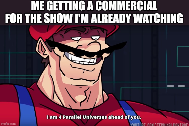 Mario I am four parallel universes ahead of you | ME GETTING A COMMERCIAL FOR THE SHOW I'M ALREADY WATCHING | image tagged in mario i am four parallel universes ahead of you | made w/ Imgflip meme maker