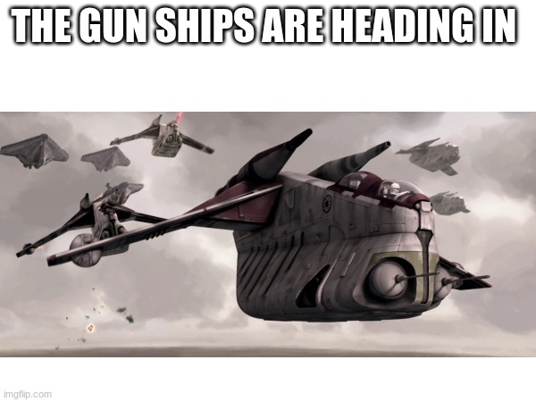 THE GUN SHIPS ARE HEADING IN | made w/ Imgflip meme maker