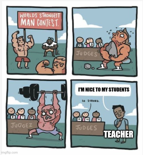 When the teacher is nice to their students | I'M NICE TO MY STUDENTS; TEACHER | image tagged in world strongest man,school | made w/ Imgflip meme maker