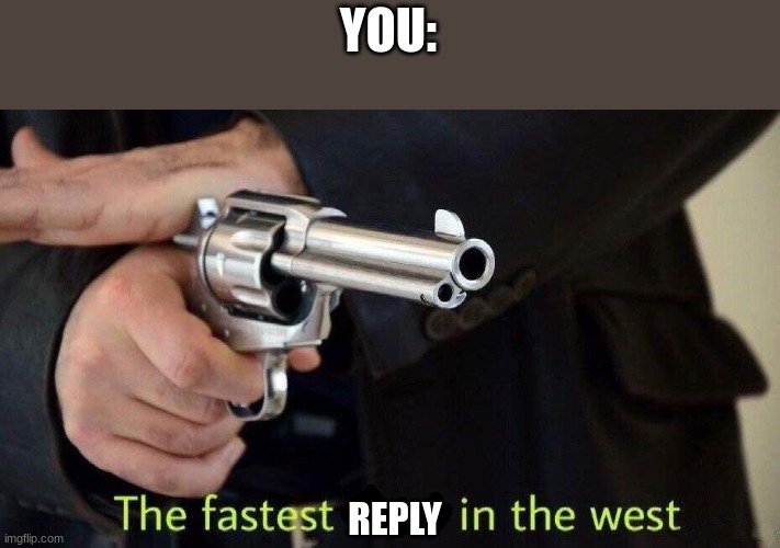 fastest draw | YOU: REPLY | image tagged in fastest draw | made w/ Imgflip meme maker