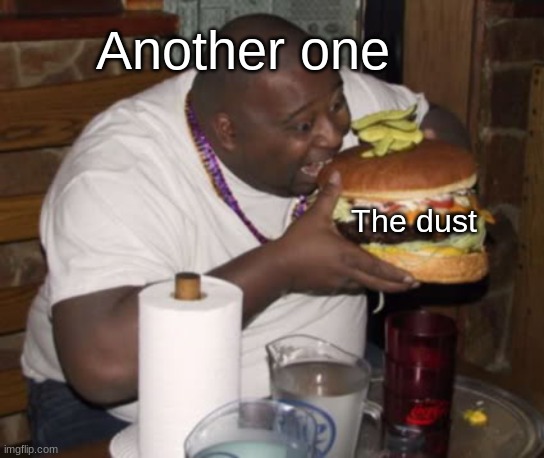 Another one bites the dust | Another one; The dust | image tagged in fat guy eating burger,another one bites the dust,meme,funny,burger | made w/ Imgflip meme maker