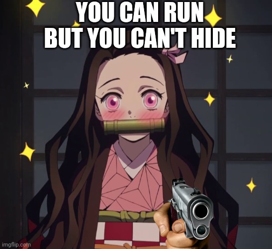 Nezuko with gun | YOU CAN RUN BUT YOU CAN'T HIDE | image tagged in nezuko demon slayer | made w/ Imgflip meme maker