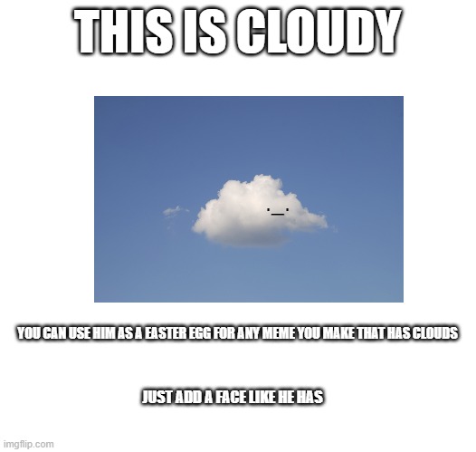 THIS IS CLOUDY; ._. YOU CAN USE HIM AS A EASTER EGG FOR ANY MEME YOU MAKE THAT HAS CLOUDS; JUST ADD A FACE LIKE HE HAS | image tagged in memes,blank transparent square | made w/ Imgflip meme maker