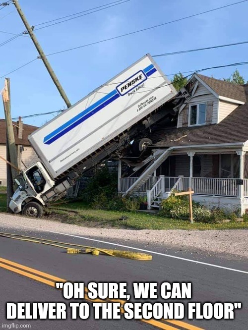 Delivery | "OH SURE, WE CAN DELIVER TO THE SECOND FLOOR" | image tagged in truck,house call,bad driving | made w/ Imgflip meme maker