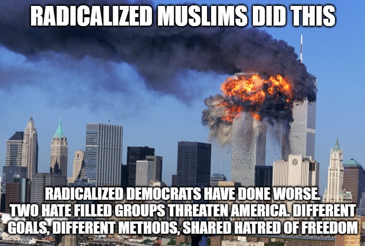 Never Forget | RADICALIZED MUSLIMS DID THIS; RADICALIZED DEMOCRATS HAVE DONE WORSE. TWO HATE FILLED GROUPS THREATEN AMERICA. DIFFERENT GOALS, DIFFERENT METHODS, SHARED HATRED OF FREEDOM | image tagged in twin towers,never forget,radicalized muslims,radicalized democrats,enemies of freedom,this we will defend | made w/ Imgflip meme maker