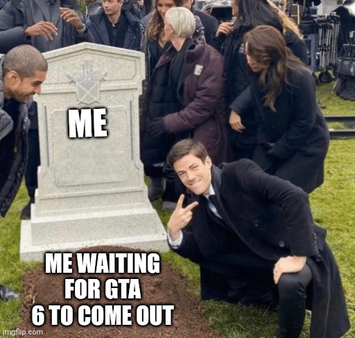 Grant Gustin over grave | ME; ME WAITING FOR GTA 6 TO COME OUT | image tagged in grant gustin over grave | made w/ Imgflip meme maker