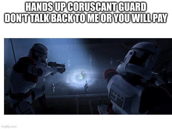 HANDS UP CORUSCANT GUARD DON'T TALK BACK TO ME OR YOU WILL PAY | made w/ Imgflip meme maker