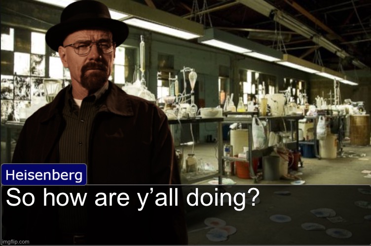 Heisenberg objection template | So how are y’all doing? | image tagged in heisenberg objection template | made w/ Imgflip meme maker