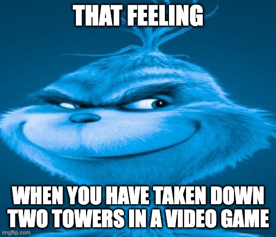 unfunni meme | THAT FEELING; WHEN YOU HAVE TAKEN DOWN TWO TOWERS IN A VIDEO GAME | image tagged in the blue grinch | made w/ Imgflip meme maker