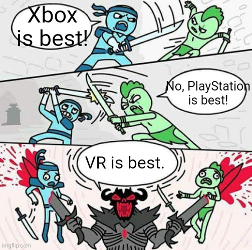 Xbox is best! No, PlayStation is best! VR is best. | image tagged in sword fight | made w/ Imgflip meme maker