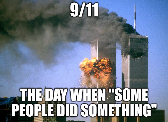 Never Forget. | 9/11; THE DAY WHEN "SOME PEOPLE DID SOMETHING" | made w/ Imgflip meme maker