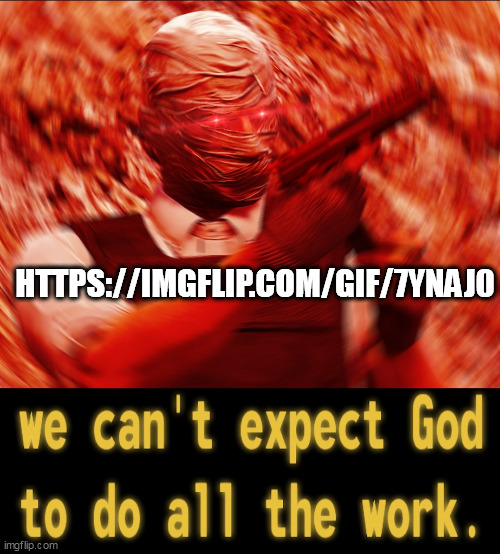 WE CANT EXPECT THE GOD TO DO ALL WORK | HTTPS://IMGFLIP.COM/GIF/7YNAJ0 | image tagged in we cant expect the god to do all work | made w/ Imgflip meme maker