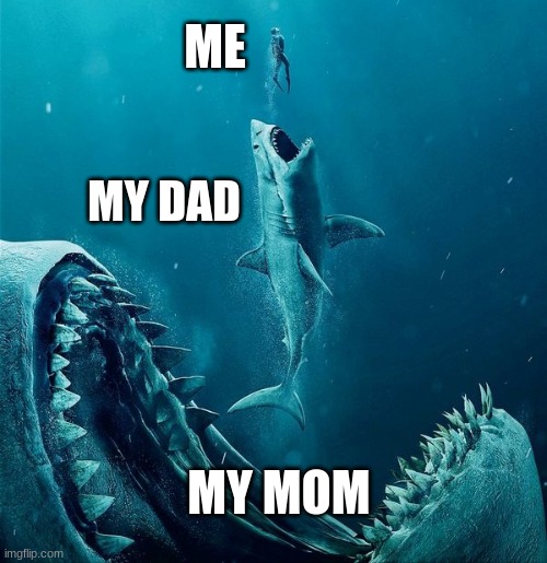 always a bigger shark | ME; MY DAD; MY MOM | image tagged in always a bigger shark | made w/ Imgflip meme maker
