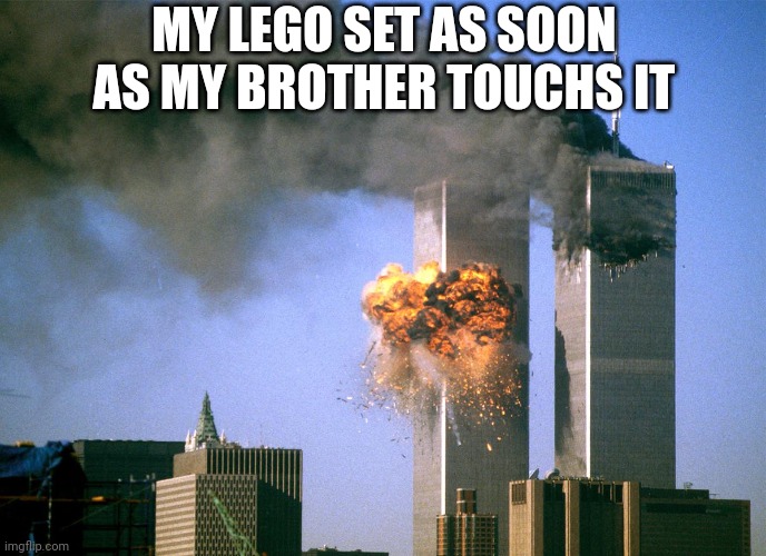 Lego | MY LEGO SET AS SOON AS MY BROTHER TOUCHS IT | image tagged in 911 9/11 twin towers impact,memes | made w/ Imgflip meme maker