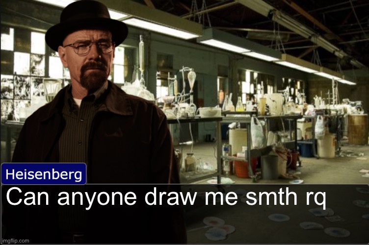 Heisenberg objection template | Can anyone draw me smth rq | image tagged in heisenberg objection template | made w/ Imgflip meme maker