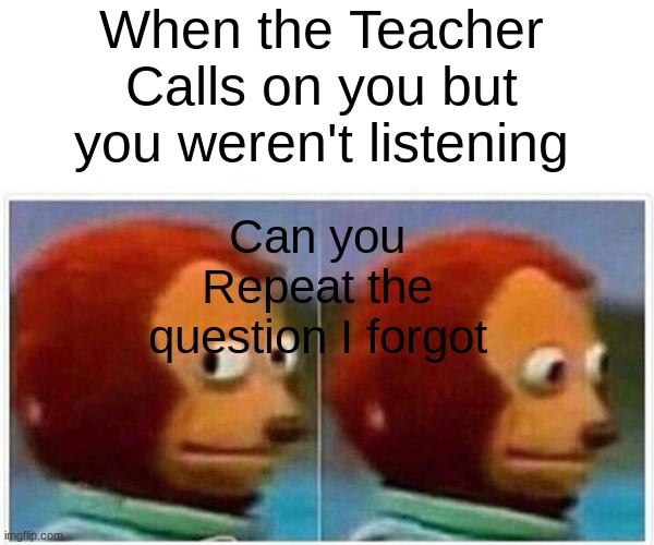 School Memes | When the Teacher Calls on you but you weren't listening; Can you Repeat the question I forgot | image tagged in memes,monkey puppet | made w/ Imgflip meme maker