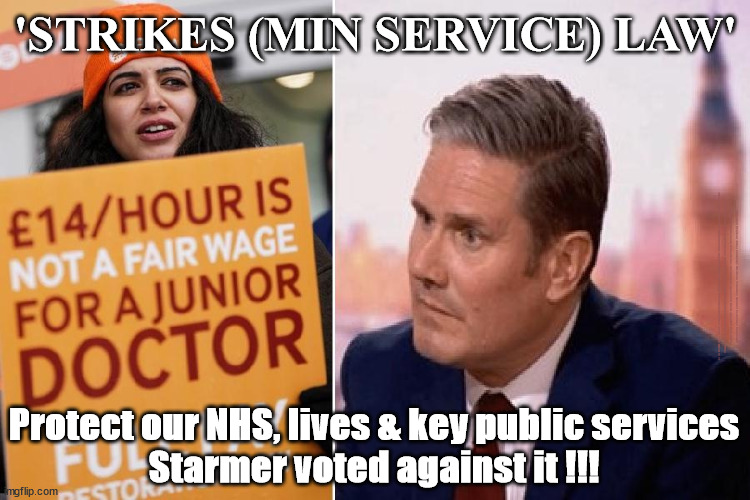 'Strikes (Min Service) Law' - Starmer voted against it !!! | 'STRIKES (MIN SERVICE) LAW'; #Immigration #Starmerout #Labour #wearecorbyn #KeirStarmer #DianeAbbott #McDonnell #cultofcorbyn #labourisdead #labourracism #socialistsunday #nevervotelabour #socialistanyday #Antisemitism #Savile #SavileGate #Paedo #Worboys #GroomingGangs #Paedophile #IllegalImmigration #Immigrants #Invasion #StarmerResign #Starmeriswrong #SirSoftie #SirSofty #Blair #Steroids #Economy #StrikesLaw #MinimumServiceLaw #StrikesMinimumServiceLaw #Unions #StrikesMinimumServiceBill; Starmer voted against it !!! Protect our NHS, lives & key public services
Starmer voted against it !!! | image tagged in labourisdead,illegal immigration,starmerout getstarmerout,stop boats rwanda echr,just stop oil ulez,starmer strikes law | made w/ Imgflip meme maker