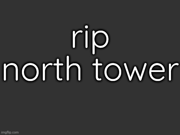 rip all victims | rip north tower | made w/ Imgflip meme maker