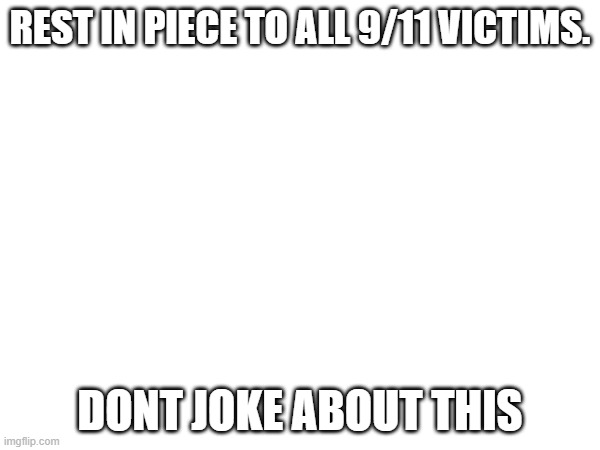 REST IN PIECE TO ALL 9/11 VICTIMS. DONT JOKE ABOUT THIS | image tagged in 9/11,serious | made w/ Imgflip meme maker