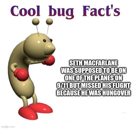 Cool Bug Facts | SETH MACFARLANE WAS SUPPOSED TO BE ON ONE OF THE PLANES ON 9/11 BUT MISSED HIS FLIGHT BECAUSE HE WAS HUNGOVER | image tagged in cool bug facts | made w/ Imgflip meme maker