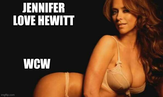 Jennifer Love Hewitt  | JENNIFER LOVE HEWITT; WCW | image tagged in jennifer love hewitt | made w/ Imgflip meme maker