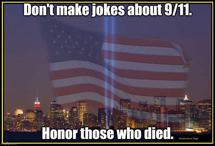 9/11 Memorial  | Don't make jokes about 9/11. Honor those who died. | image tagged in 9/11 memorial | made w/ Imgflip meme maker