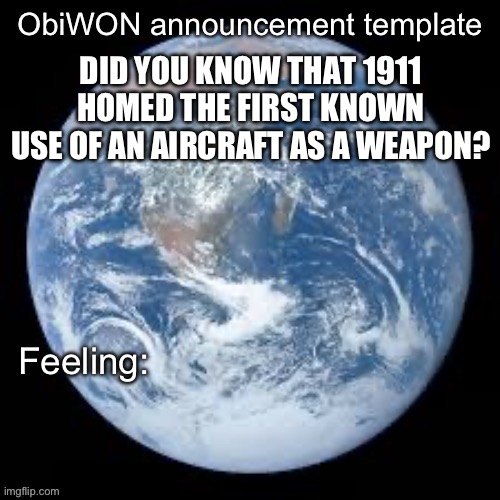ObiWON announcement template | DID YOU KNOW THAT 1911 HOMED THE FIRST KNOWN USE OF AN AIRCRAFT AS A WEAPON? | image tagged in obiwon announcement template | made w/ Imgflip meme maker