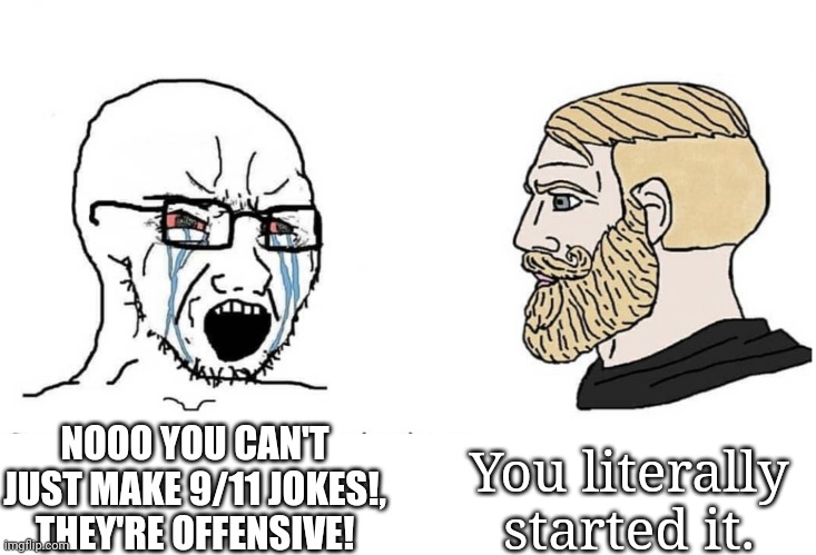 (bury note : ahem, go back to the humorless stream, nouri) | You literally started it. NOOO YOU CAN'T JUST MAKE 9/11 JOKES!, THEY'RE OFFENSIVE! | image tagged in soyboy vs yes chad | made w/ Imgflip meme maker