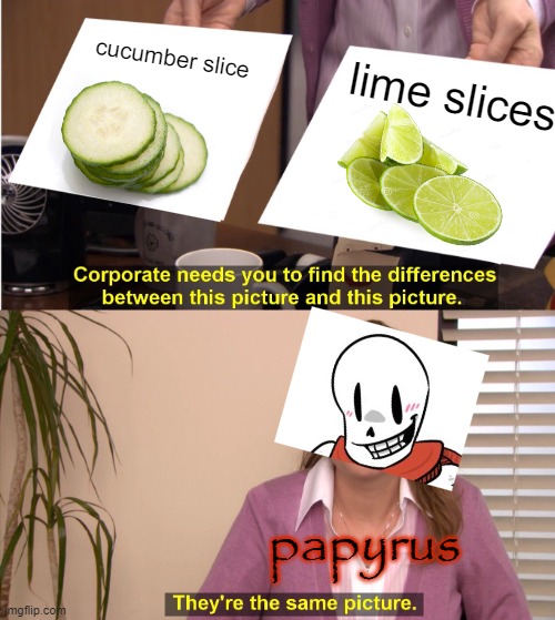 papyrus, thay ARNT the same babe | cucumber slice; lime slices; papyrus | image tagged in they're the same picture,papyrus,undertale papyrus,papyrus undertale,funny,undertale | made w/ Imgflip meme maker