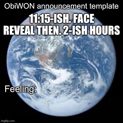ObiWON announcement template | 11:15-ISH. FACE REVEAL THEN. 2-ISH HOURS | image tagged in obiwon announcement template | made w/ Imgflip meme maker