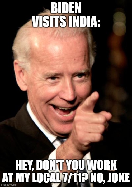 Smilin Biden | BIDEN VISITS INDIA:; HEY, DON'T YOU WORK AT MY LOCAL 7/11? NO, JOKE | image tagged in memes,smilin biden | made w/ Imgflip meme maker