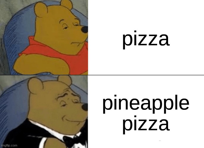 yum | pizza; pineapple pizza | image tagged in memes,tuxedo winnie the pooh | made w/ Imgflip meme maker