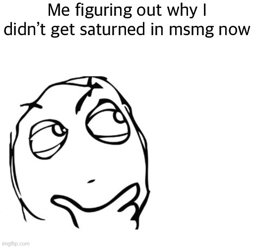 1,1 | Me figuring out why I didn’t get saturned in msmg now | image tagged in hmmm | made w/ Imgflip meme maker