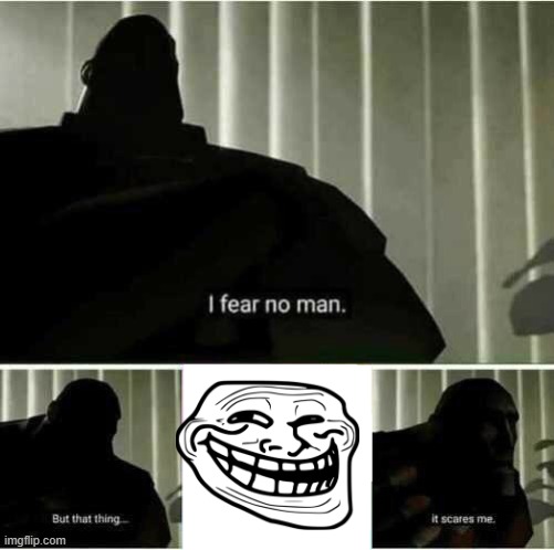 FEAR DA TROLL | image tagged in i fear no man | made w/ Imgflip meme maker