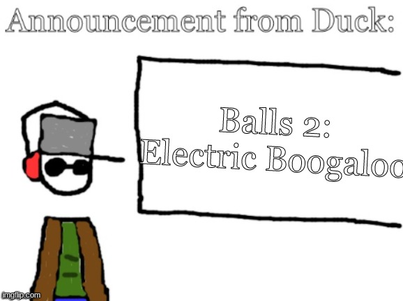 Made a new temp. | Balls 2:
Electric Boogaloo | image tagged in duck announcement | made w/ Imgflip meme maker