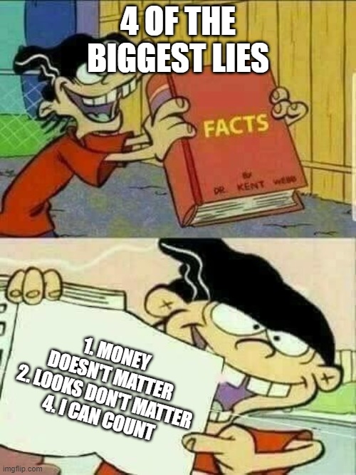 liar liar | 4 OF THE BIGGEST LIES; 1. MONEY DOESN'T MATTER
2. LOOKS DON'T MATTER
4. I CAN COUNT | image tagged in double d facts book,lies | made w/ Imgflip meme maker