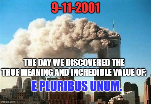 Putin has had a 9-11 level Cyber Attack launched daily against us for decades. | 9-11-2001; THE DAY WE DISCOVERED THE TRUE MEANING AND INCREDIBLE VALUE OF:; E PLURIBUS UNUM. | image tagged in politics | made w/ Imgflip meme maker