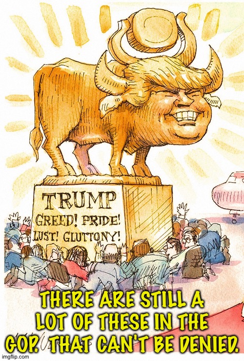 Trump Golden Calf false god | THERE ARE STILL A LOT OF THESE IN THE GOP.  THAT CAN'T BE DENIED. | image tagged in trump golden calf false god | made w/ Imgflip meme maker