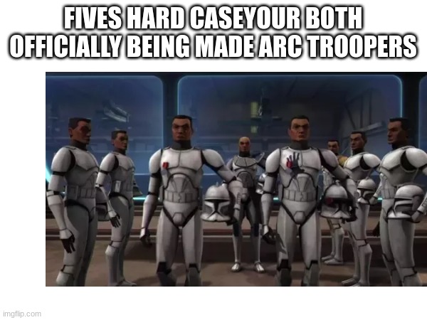 FIVES HARD CASEYOUR BOTH OFFICIALLY BEING MADE ARC TROOPERS | made w/ Imgflip meme maker
