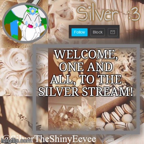 WELCOME! | WELCOME, ONE AND ALL, TO THE SILVER STREAM! | image tagged in silvertheshinyeevee announcement temp v2 | made w/ Imgflip meme maker