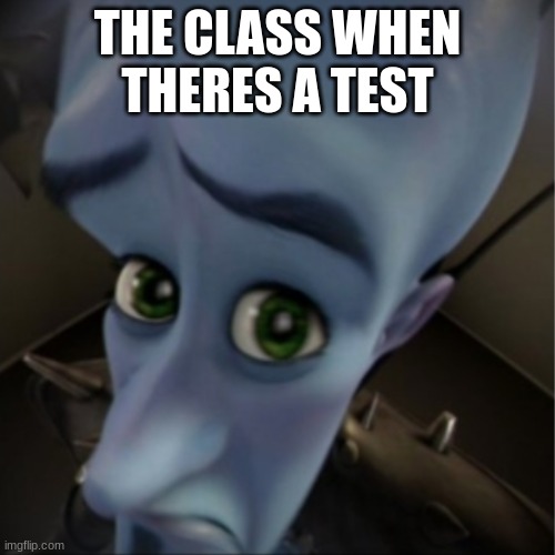 School Memes | THE CLASS WHEN THERES A TEST | image tagged in megamind peeking | made w/ Imgflip meme maker
